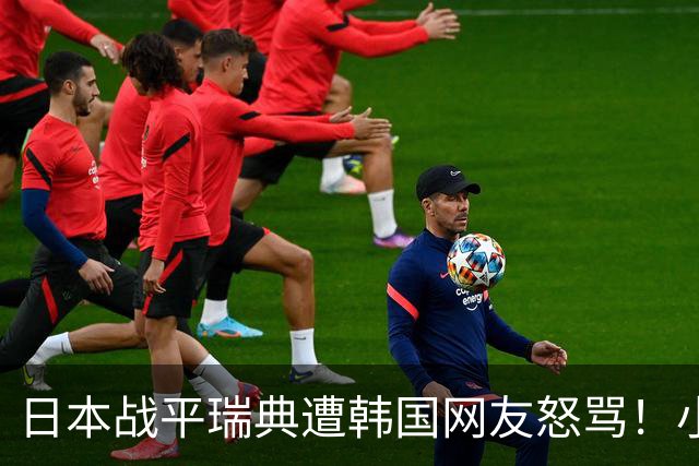 日本战平瑞典遭韩国网友怒骂！小组赛0败成亚洲首支出线球队