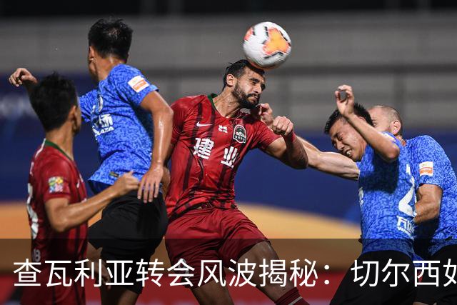 查瓦利亚转会风波揭秘：切尔西如何看中这位西甲明星的潜力？