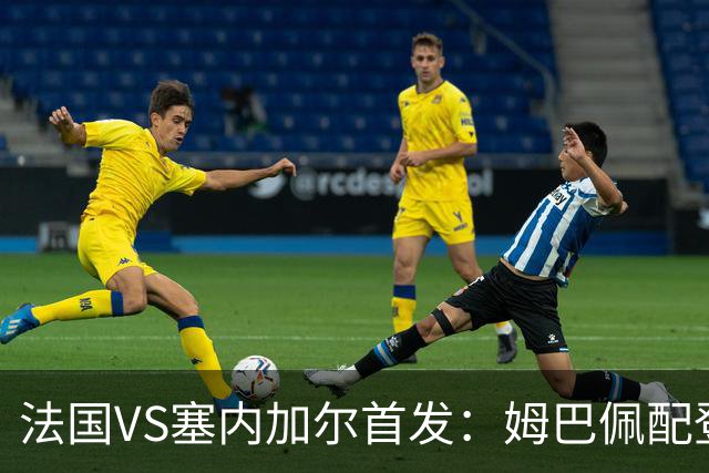 法国VS塞内加尔首发：姆巴佩配登贝莱 奥利塞搭档杜埃