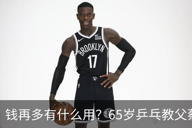 钱再多有什么用？65岁乒乓教父蔡振华现状，给所有老年人提了个醒