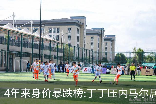 4年来身价暴跌榜:丁丁压内马尔居首 加维、B席、孙兴慜、萨内在列