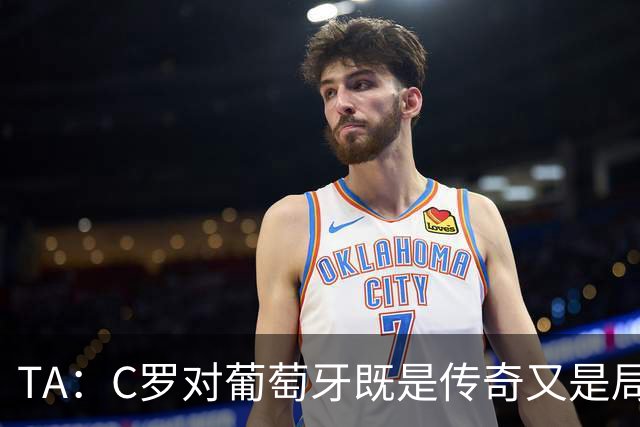 TA：C罗对葡萄牙既是传奇又是局限 马丁内斯需要做出必要的调整
